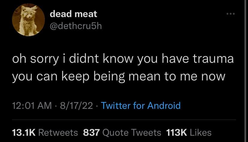 The meme is a screenshot of a tweet from the Twitter account @dethcru5h, with the text "oh sorry i didnt know you had trauma you can keep being mean to me now". The tweet appears to be a humorous response to someone who was being mean or aggressive, and the user is now "sorry" for not knowing the person had trauma, and is now "mean" to them.